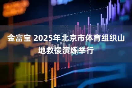 金富宝 2025年北京市体育组织山地救援演练举行
