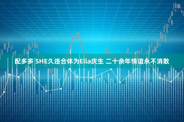 配多多 SHE久违合体为Ella庆生 二十余年情谊永不消散