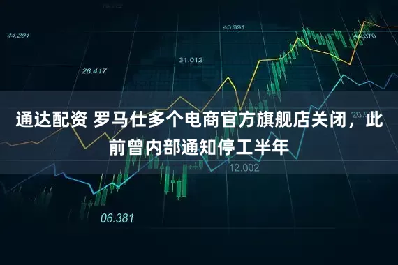 通达配资 罗马仕多个电商官方旗舰店关闭，此前曾内部通知停工半年