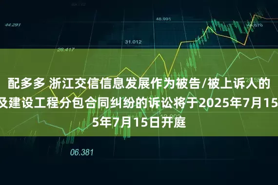 配多多 浙江交信信息发展作为被告/被上诉人的1起涉及建设工程分包合同纠纷的诉讼将于2025年7月15日开庭