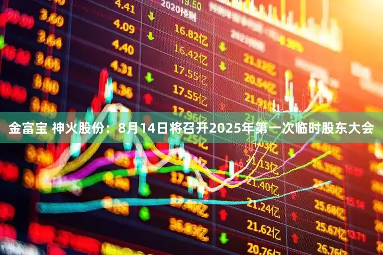 金富宝 神火股份：8月14日将召开2025年第一次临时股东大会