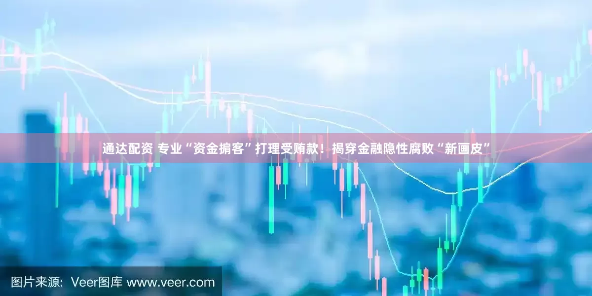 通达配资 专业“资金掮客”打理受贿款！揭穿金融隐性腐败“新画皮”