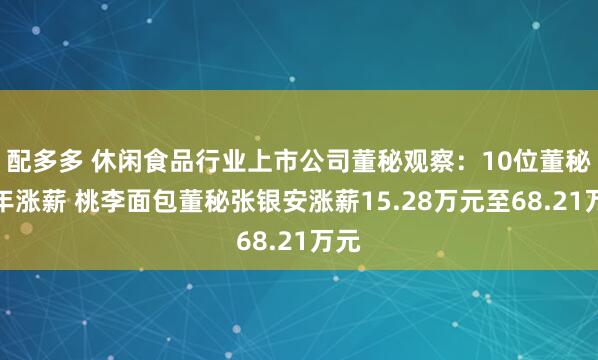 配多多 休闲食品行业上市公司董秘观察：10位董秘去年涨薪 桃李面包董秘张银安涨薪15.28万元至68.21万元