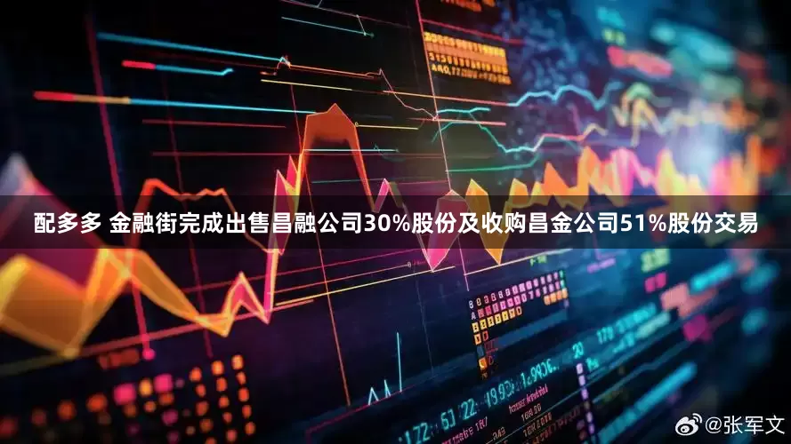 配多多 金融街完成出售昌融公司30%股份及收购昌金公司51%股份交易