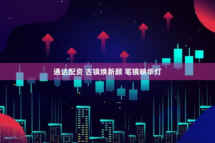通达配资 古镇焕新颜 笔镜映华灯