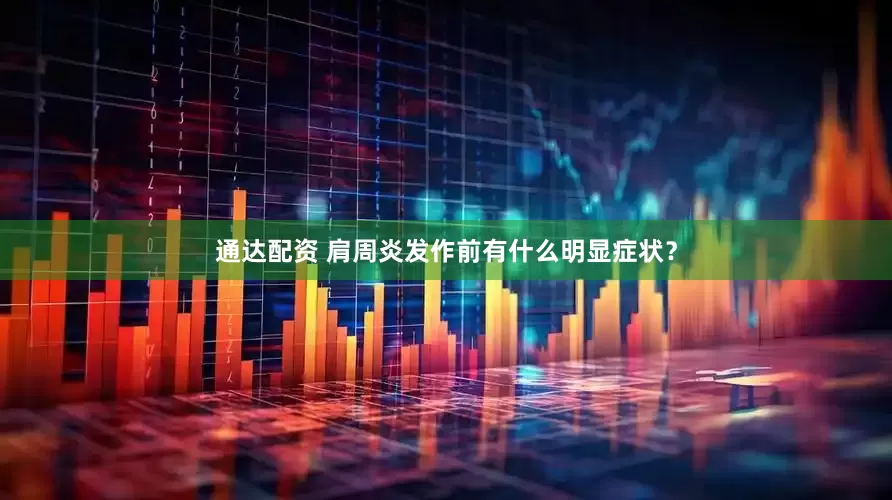 通达配资 肩周炎发作前有什么明显症状？
