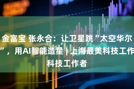 金富宝 张永合:让卫星跳“太空华尔兹”,用AI智能造星 | 上海最美科技工作者