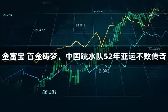 金富宝 百金铸梦，中国跳水队52年亚运不败传奇